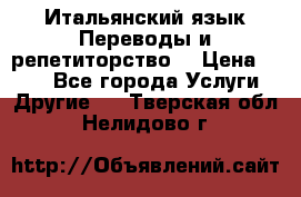 Итальянский язык.Переводы и репетиторство. › Цена ­ 600 - Все города Услуги » Другие   . Тверская обл.,Нелидово г.